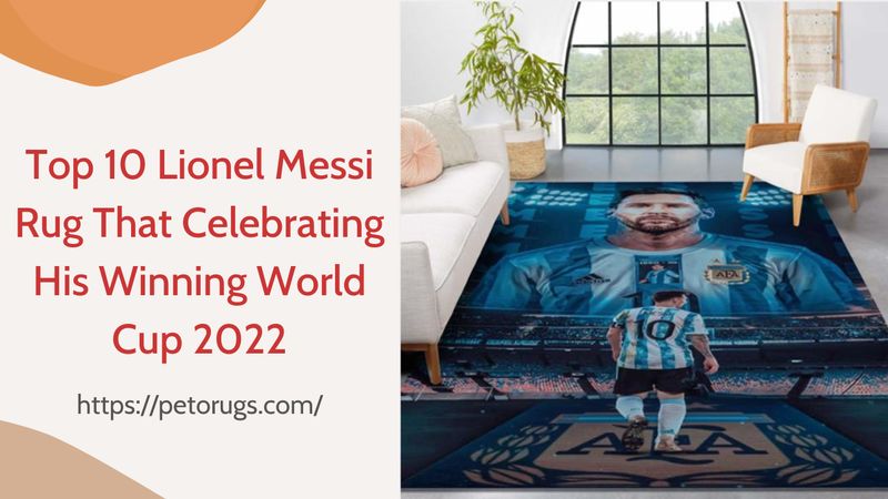 Top 10 Lionel Messi Rug That Celebrating His Winning World Cup 2022