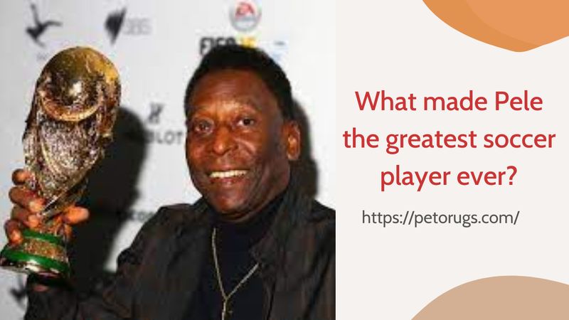 What made Pele the greatest soccer player ever?