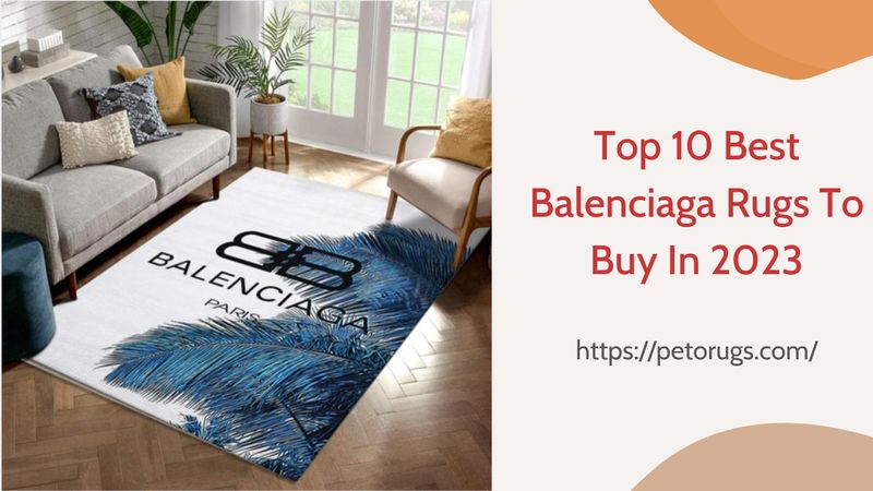 Top 10 Best Balenciaga Rugs To Buy In 2023