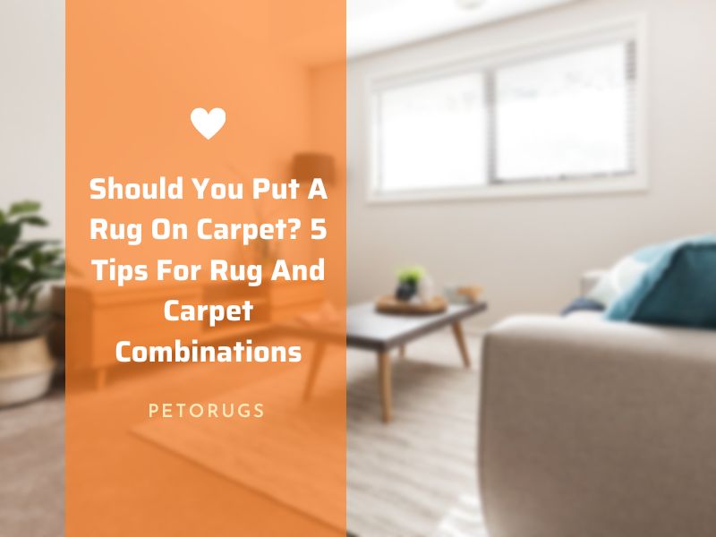 Should You Put A Rug On Carpet 5 Tips For Rug And Carpet Combinations