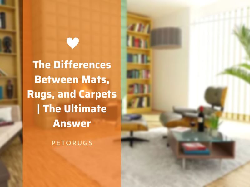 The Differences Between Mats, Rugs, and Carpets The Ultimate Answer