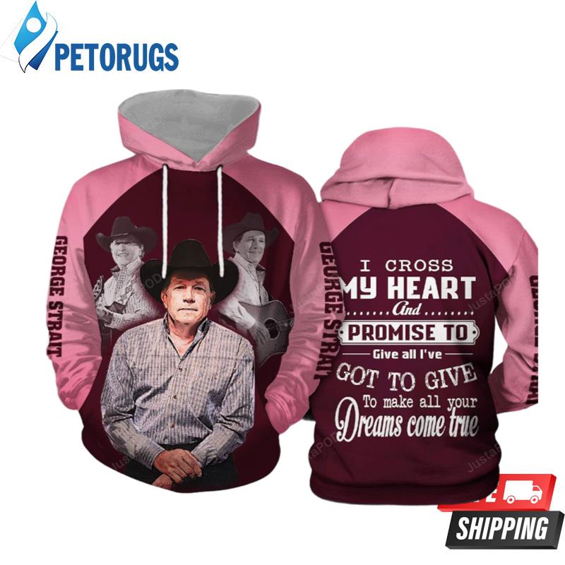 George Strait I Cross My Heart And Promise To Give All I_Ve Got To Give To Make All Your Dreams Come True D T Full 3D Hoodie