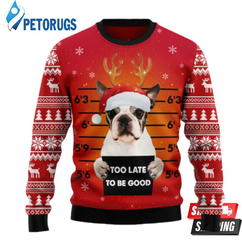 Boston Terrier Too Late To Be Good Ugly Christmas Sweaters