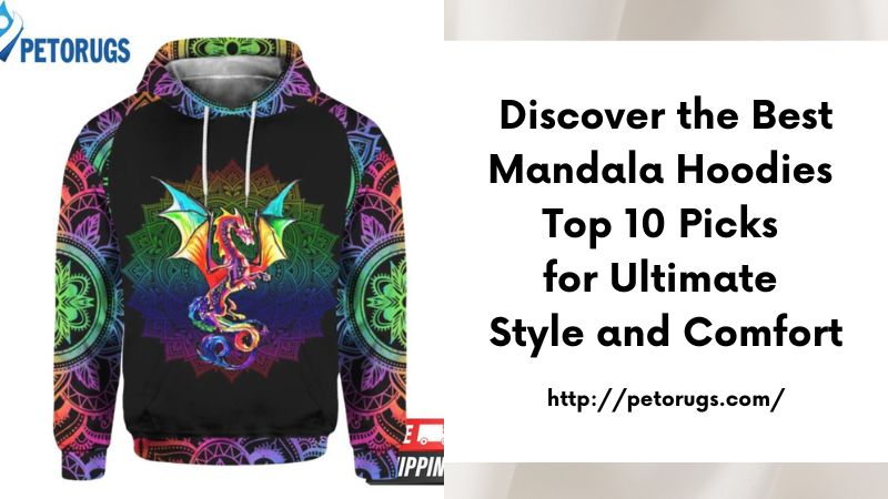 Discover the Best Mandala Hoodies Top 10 Picks for Ultimate Style and Comfort