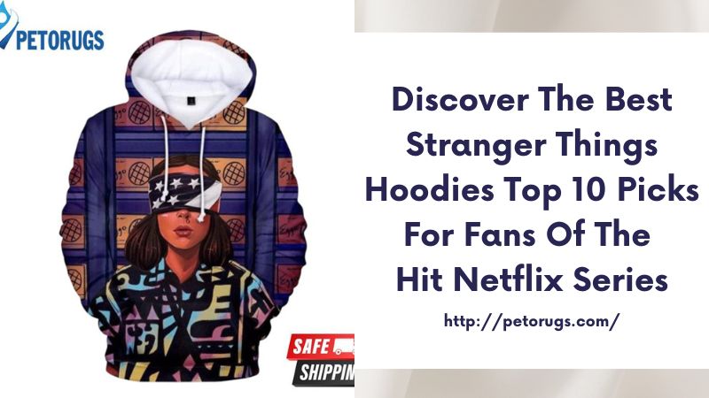 Discover the Best Stranger Things Hoodies Top 10 Picks for Fans of the Hit Netflix Series