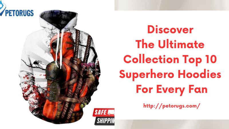 Discover the Ultimate Collection Top 10 Superhero Hoodies for Every Fan