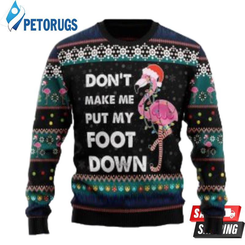 Don?T Make Me Put My Foot Down Flamingo Flamingo Lover Funny Family Ugly Christmas Sweaters