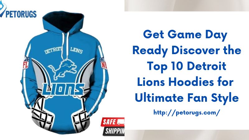 Get Game Day Ready Discover the Top 10 Detroit Lions Hoodies for Ultimate Fan Style