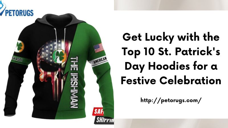 Get Lucky with the Top 10 St. Patrick's Day Hoodies for a Festive Celebration