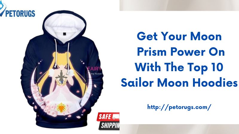 Get Your Moon Prism Power On with the Top 10 Sailor Moon Hoodies