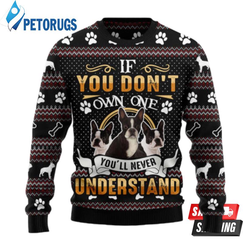 If You DonT Own One YouLl Never Understand Boston Terrier Ugly Christmas Sweaters