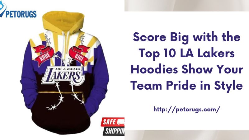 Score Big with the Top 10 LA Lakers Hoodies Show Your Team Pride in Style