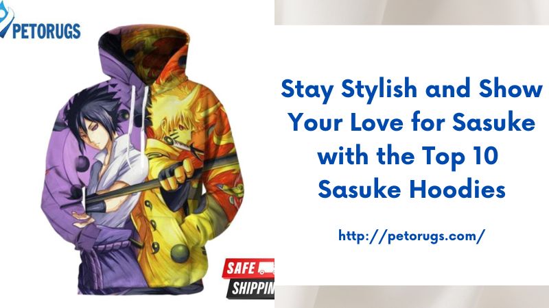 Stay Stylish and Show Your Love for Sasuke with the Top 10 Sasuke Hoodies