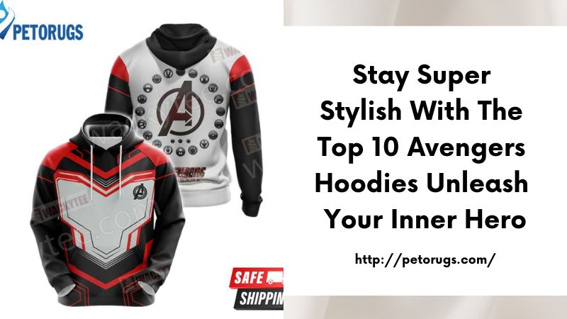 Stay Super Stylish with the Top 10 Avengers Hoodies Unleash Your Inner Hero