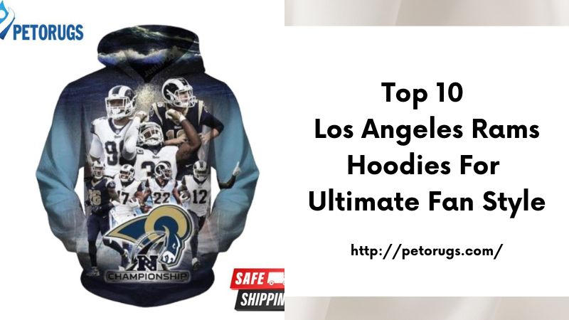 Top 10 Los Angeles Rams Hoodies for Ultimate Fan Style