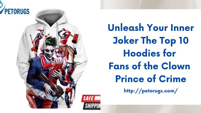 Unleash Your Inner Joker The Top 10 Hoodies for Fans of the Clown Prince of Crime