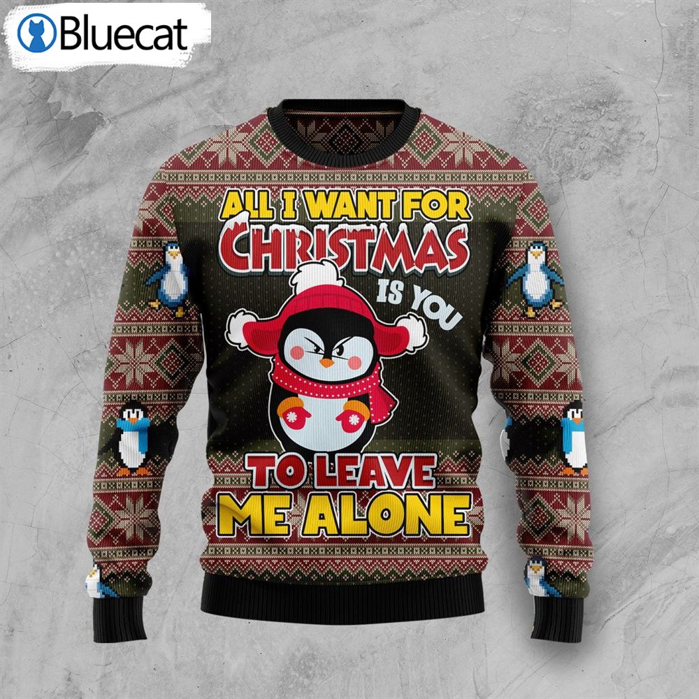 penguin-all-i-want-for-christmas-is-you-to-leave-me-alone-ugly-christmas-sweater