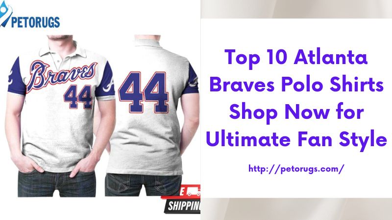 Top 10 Atlanta Braves Polo Shirts Shop Now for Ultimate Fan Style