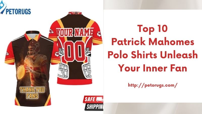 Top 10 Patrick Mahomes Polo Shirts Unleash Your Inner Fan