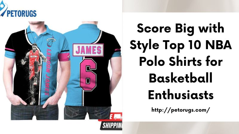 Score Big with Style Top 10 NBA Polo Shirts for Basketball Enthusiasts