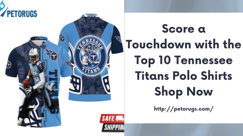 Score a Touchdown with the Top 10 Tennessee Titans Polo Shirts Shop Now