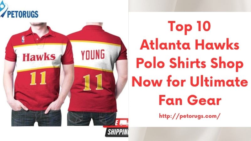 Top 10 Atlanta Hawks Polo Shirts Shop Now for Ultimate Fan Gear